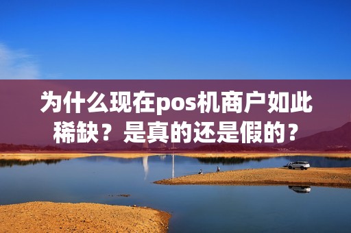 为什么现在pos机商户如此稀缺？是真的还是假的？