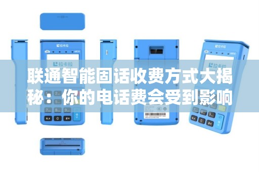联通智能固话收费方式大揭秘：你的电话费会受到影响吗？