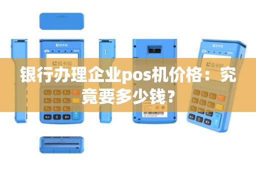 银行办理企业pos机价格：究竟要多少钱？