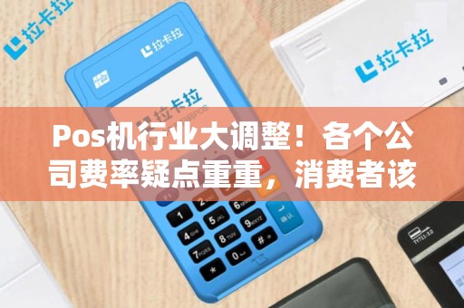Pos机行业大调整！各个公司费率疑点重重，消费者该如何选择？