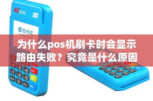 为什么pos机刷卡时会显示路由失败？究竟是什么原因导致的？