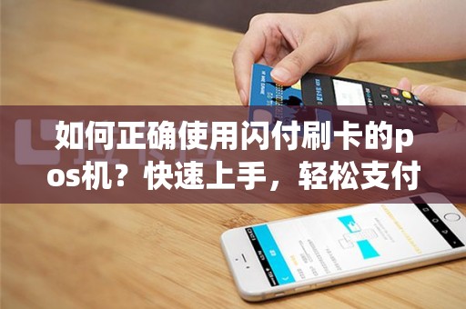 如何正确使用闪付刷卡的pos机？快速上手，轻松支付！
