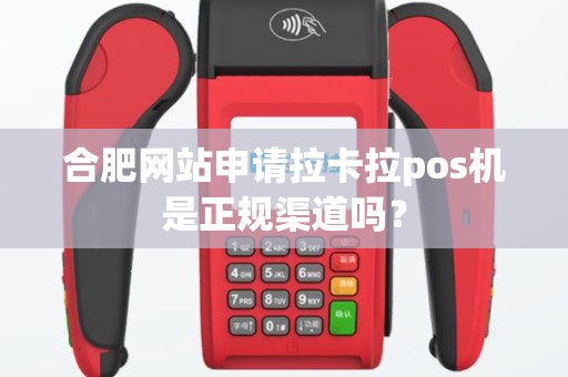 合肥网站申请拉卡拉pos机是正规渠道吗？