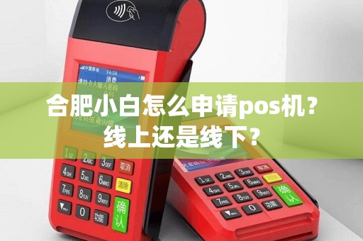 合肥小白怎么申请pos机？线上还是线下？
