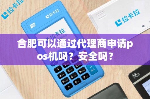 合肥可以通过代理商申请pos机吗？安全吗？