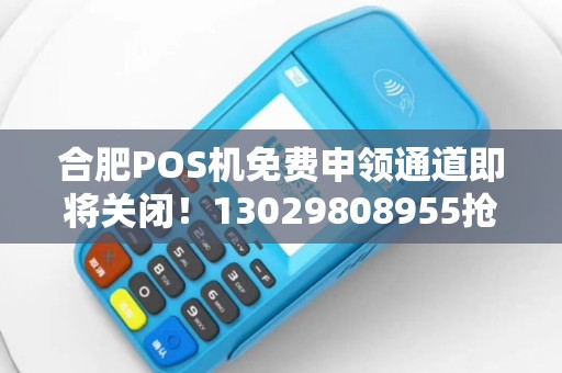 合肥POS机免费申领通道即将关闭！13029808955抢办指南