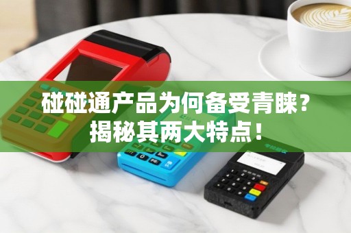 碰碰通产品为何备受青睐？揭秘其两大特点！