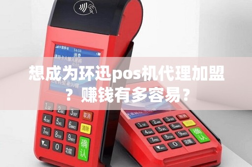想成为环迅pos机代理加盟？赚钱有多容易？