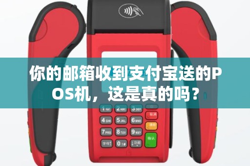 你的邮箱收到支付宝送的POS机，这是真的吗？