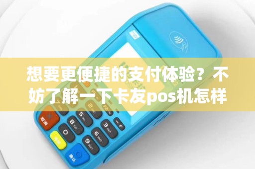 想要更便捷的支付体验？不妨了解一下卡友pos机怎样申请吧！