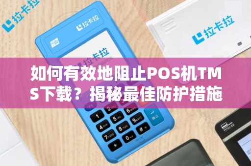 如何有效地阻止POS机TMS下载？揭秘最佳防护措施！