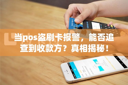 当pos盗刷卡报警，能否追查到收款方？真相揭秘！