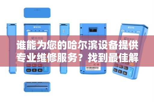 谁能为您的哈尔滨设备提供专业维修服务？找到最佳解决方案！