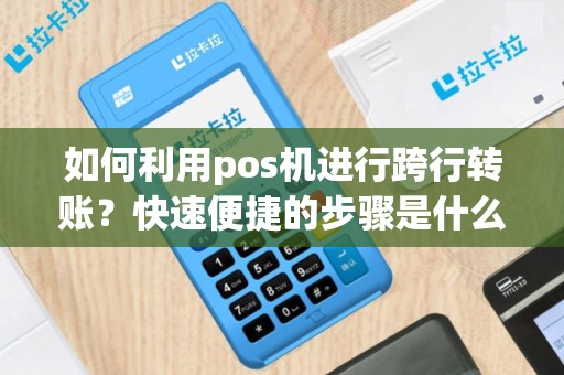 如何利用pos机进行跨行转账？快速便捷的步骤是什么？