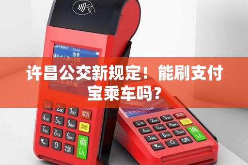 许昌公交新规定！能刷支付宝乘车吗？