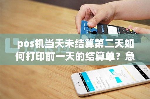 pos机当天未结算第二天如何打印前一天的结算单？急