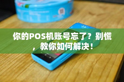 你的POS机账号忘了？别慌，教你如何解决！