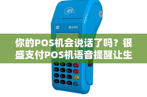 你的POS机会说话了吗？银盛支付POS机语音提醒让生活更便捷！