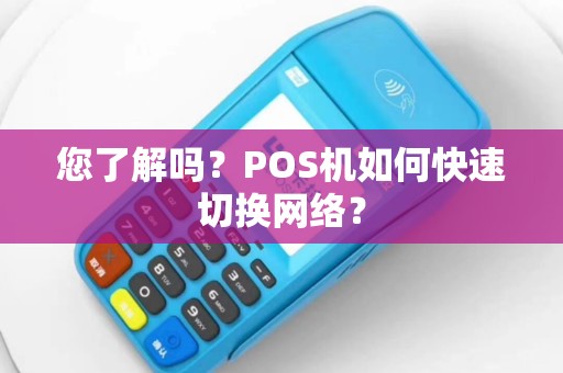 您了解吗？POS机如何快速切换网络？