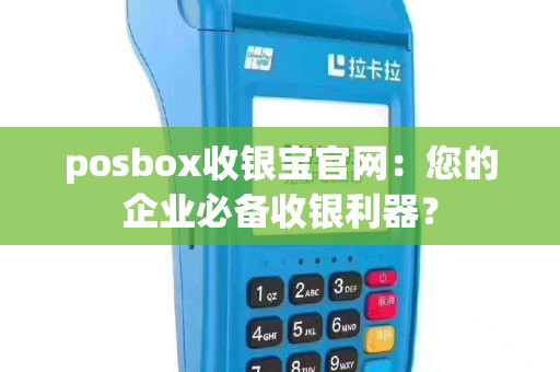 posbox收银宝官网：您的企业必备收银利器？
