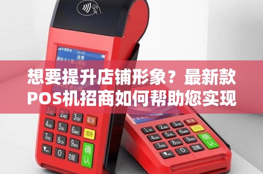想要提升店铺形象？最新款POS机招商如何帮助您实现？