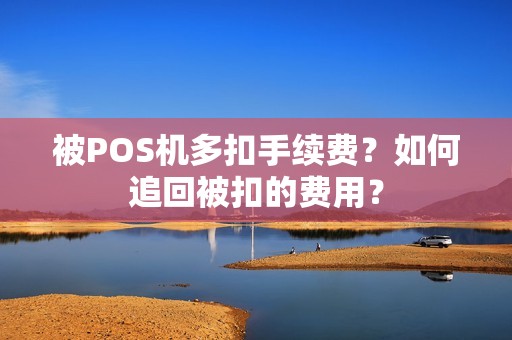 被POS机多扣手续费？如何追回被扣的费用？