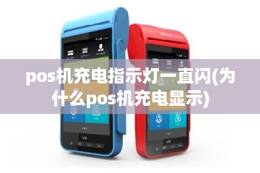 pos机充电指示灯一直闪(为什么pos机充电显示)