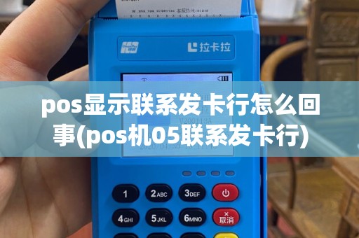 pos显示联系发卡行怎么回事(pos机05联系发卡行)