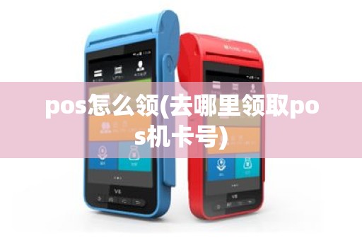 pos怎么领(去哪里领取pos机卡号)