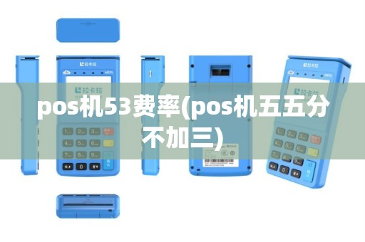 pos机53费率(pos机五五分不加三)