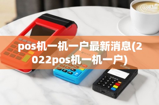 pos机一机一户最新消息(2022pos机一机一户)