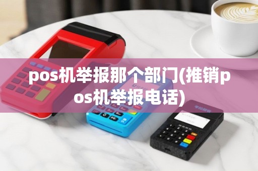 pos机举报那个部门(推销pos机举报电话)