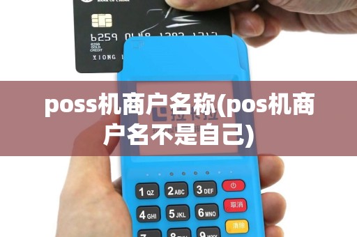 poss机商户名称(pos机商户名不是自己)