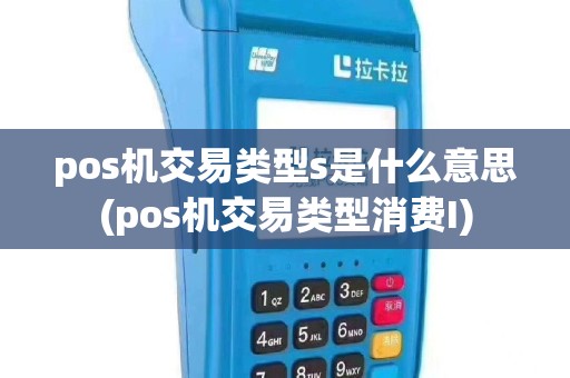 pos机交易类型s是什么意思(pos机交易类型消费I)