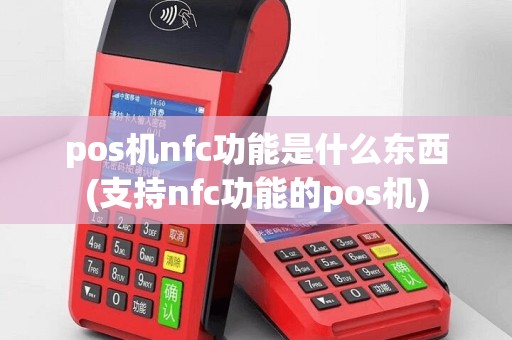 pos机nfc功能是什么东西(支持nfc功能的pos机)
