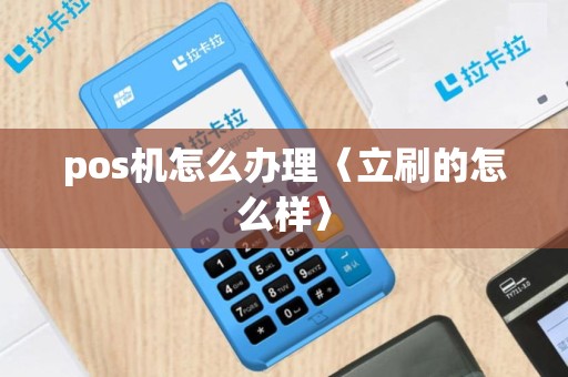 pos机怎么办理〈立刷的怎么样〉