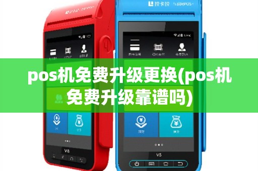 pos机免费升级更换(pos机免费升级靠谱吗)