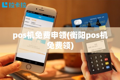 pos机免费申领(衡阳pos机免费领)