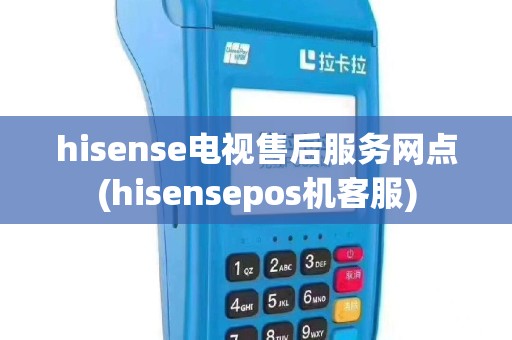 hisense电视售后服务网点(hisensepos机客服)