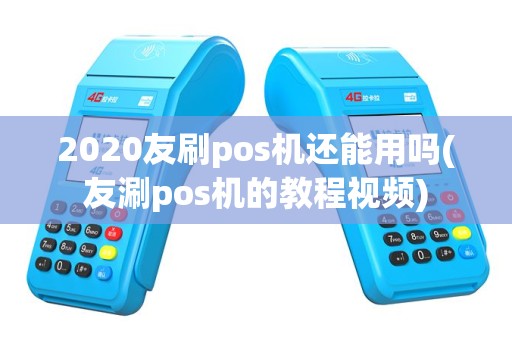 2020友刷pos机还能用吗(友涮pos机的教程视频)