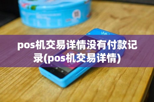 pos机交易详情没有付款记录(pos机交易详情)