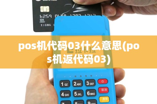 pos机代码03什么意思(pos机返代码03)