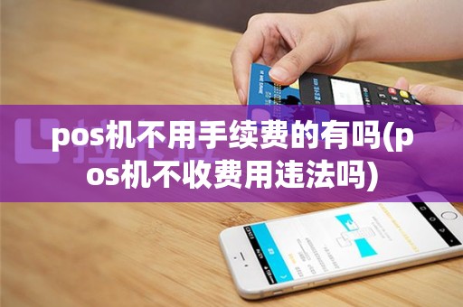 pos机不用手续费的有吗(pos机不收费用违法吗)