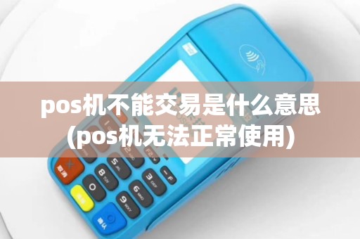 pos机不能交易是什么意思(pos机无法正常使用)