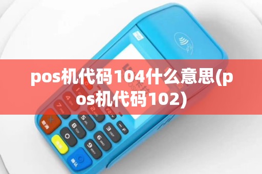 pos机代码104什么意思(pos机代码102)