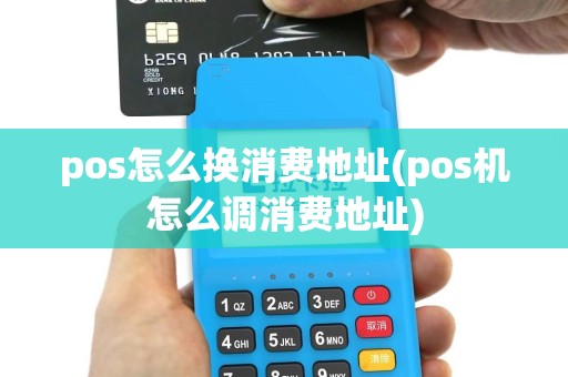 pos怎么换消费地址(pos机怎么调消费地址)