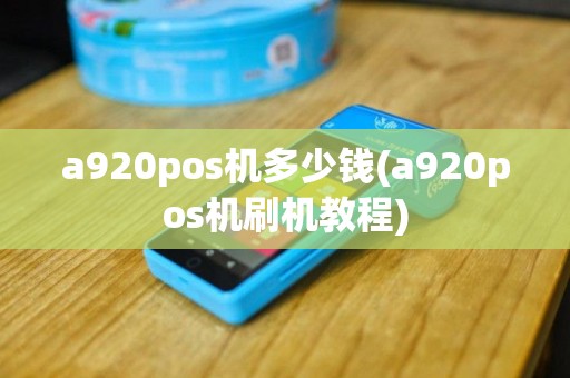 a920pos机多少钱(a920pos机刷机教程)