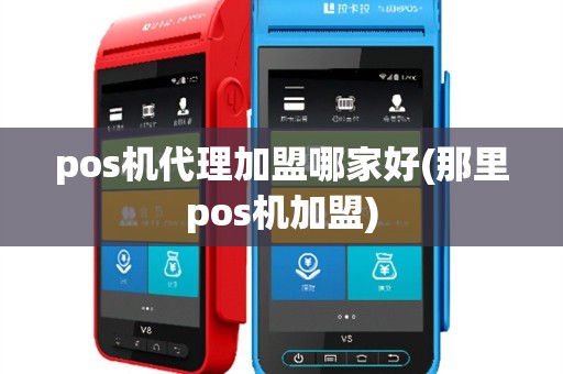 pos机代理加盟哪家好(那里pos机加盟)