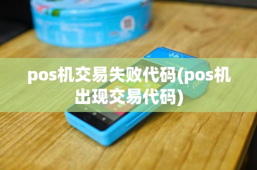 pos机交易失败代码(pos机出现交易代码)