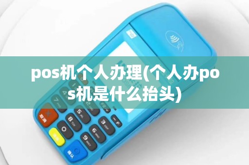 pos机个人办理(个人办pos机是什么抬头)